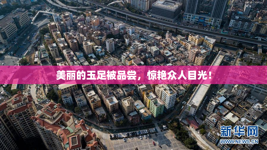美丽的玉足被品尝，惊艳众人目光！
