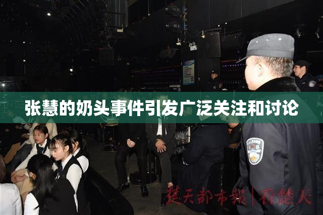 张慧的奶头事件引发广泛关注和讨论