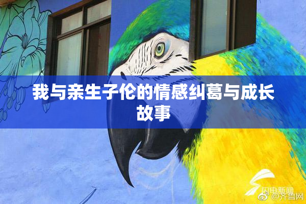 我与亲生子伦的情感纠葛与成长故事