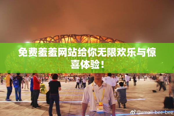 免费羞羞网站给你无限欢乐与惊喜体验！