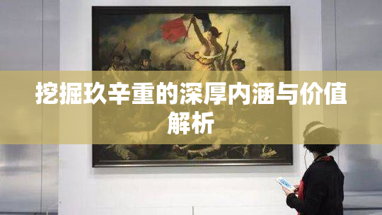 挖掘玖辛重的深厚内涵与价值解析