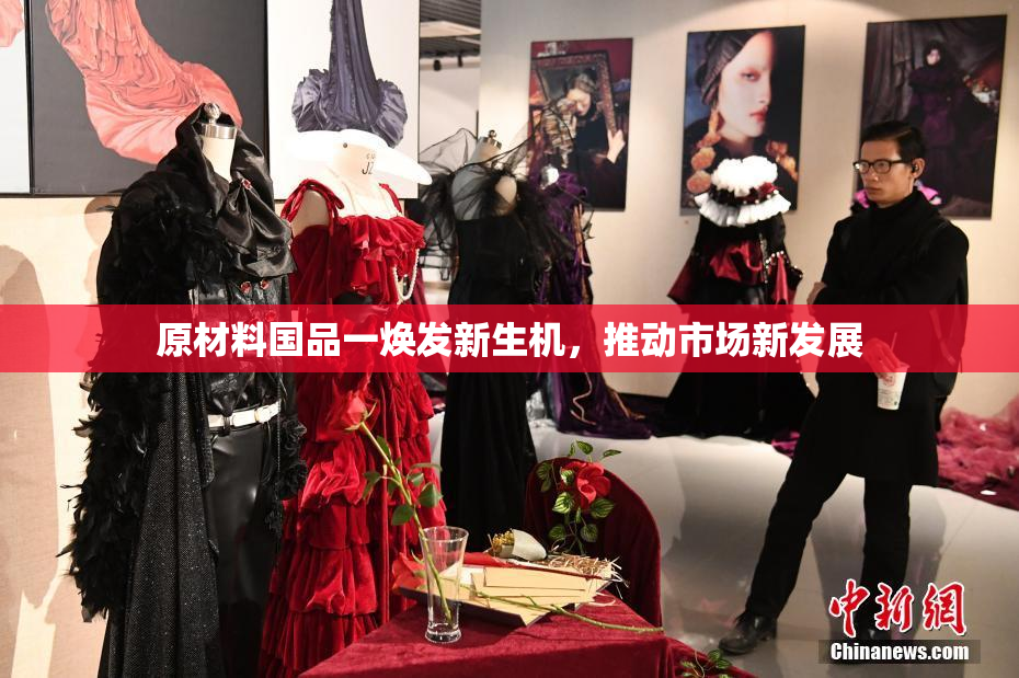 原材料国品一焕发新生机，推动市场新发展