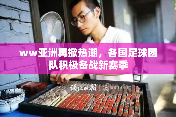 ww亚洲再掀热潮，各国足球团队积极备战新赛季