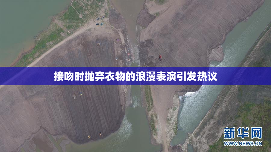 接吻时抛弃衣物的浪漫表演引发热议