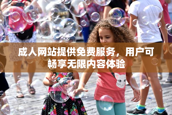 成人网站提供免费服务，用户可畅享无限内容体验