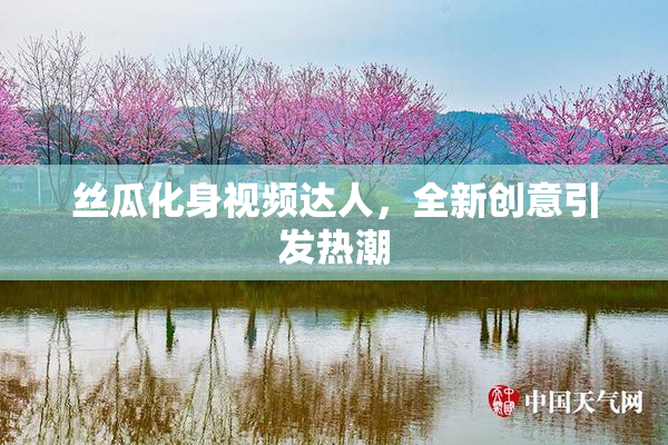 丝瓜化身视频达人，全新创意引发热潮
