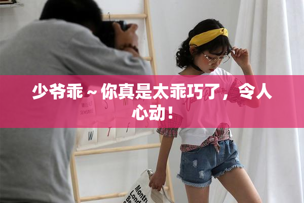 少爷乖～你真是太乖巧了，令人心动！