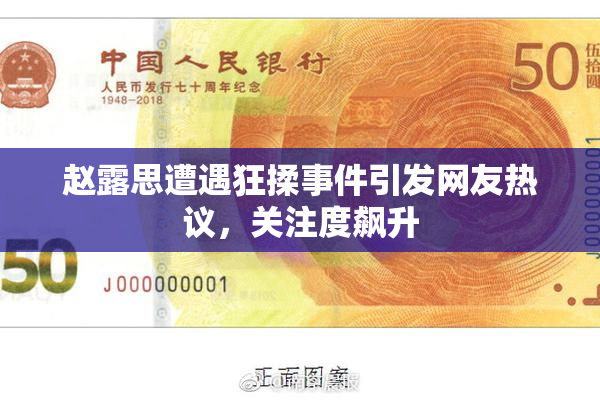 赵露思遭遇狂揉事件引发网友热议，关注度飙升