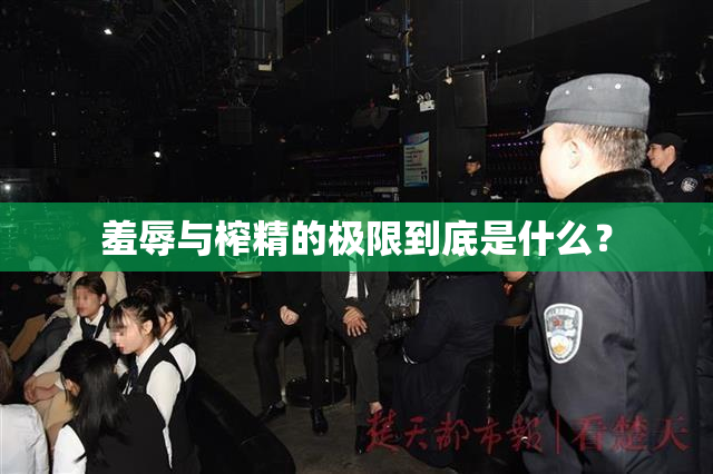 羞辱与榨精的极限到底是什么？