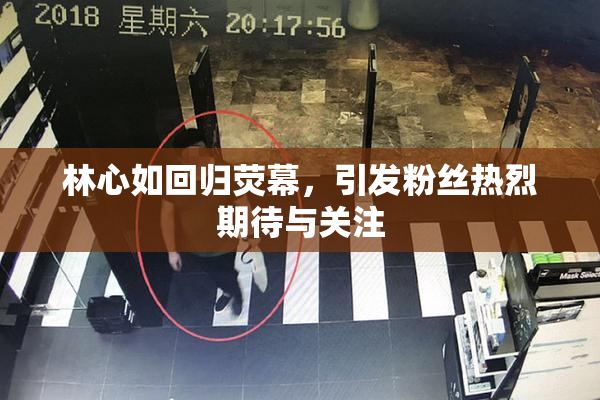 林心如回归荧幕，引发粉丝热烈期待与关注