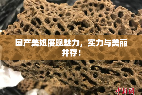 国产美妞展现魅力，实力与美丽并存！