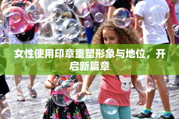 女性使用印章重塑形象与地位，开启新篇章