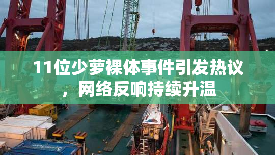 11位少萝裸体事件引发热议，网络反响持续升温
