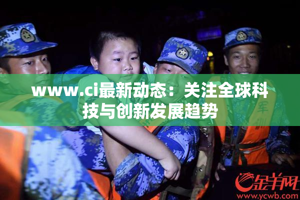 www.ci最新动态：关注全球科技与创新发展趋势