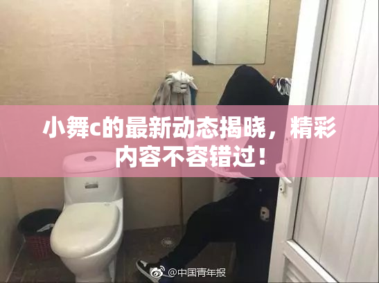 小舞c的最新动态揭晓，精彩内容不容错过！