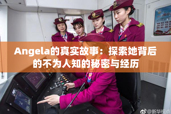 Angela的真实故事：探索她背后的不为人知的秘密与经历