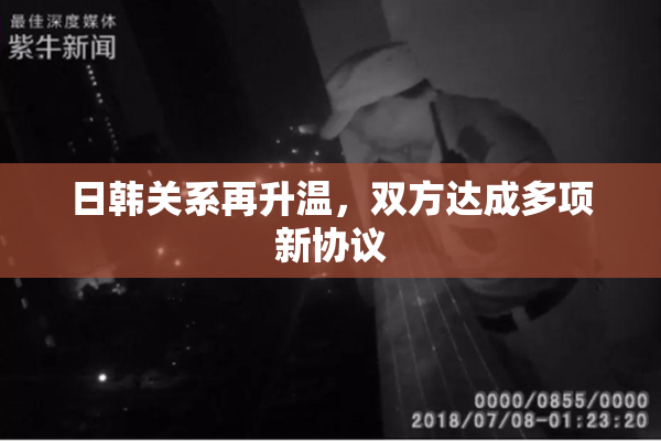 日韩关系再升温，双方达成多项新协议