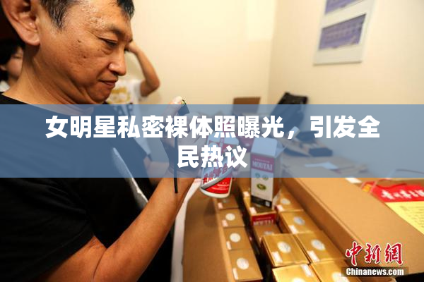 女明星私密裸体照曝光，引发全民热议