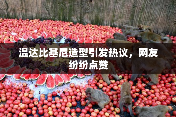温达比基尼造型引发热议，网友纷纷点赞