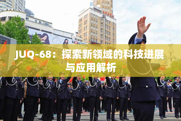 JUQ-68：探索新领域的科技进展与应用解析