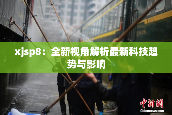 xjsp8：全新视角解析最新科技趋势与影响