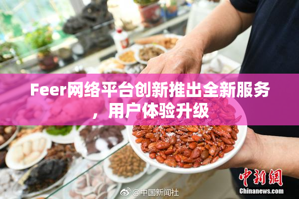 Feer网络平台创新推出全新服务，用户体验升级