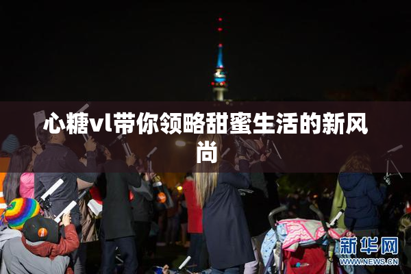 心糖vl带你领略甜蜜生活的新风尚