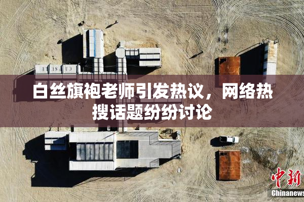 白丝旗袍老师引发热议，网络热搜话题纷纷讨论