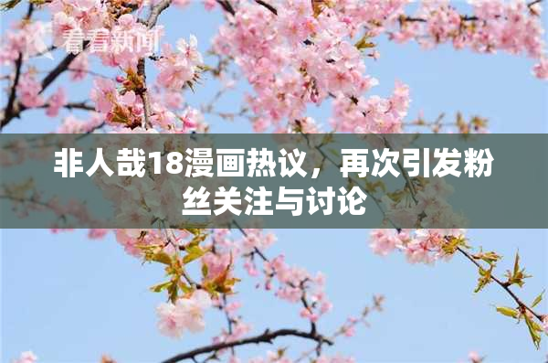 非人哉18漫画热议，再次引发粉丝关注与讨论