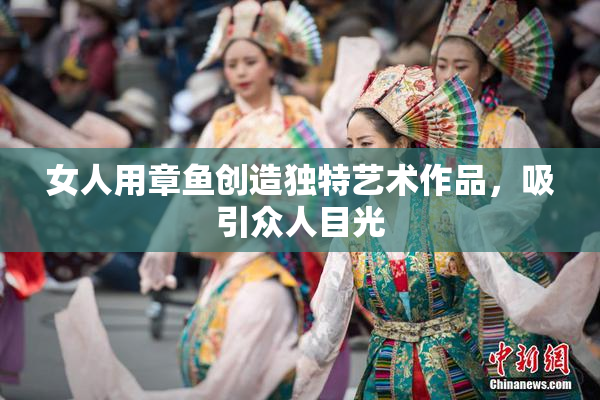 女人用章鱼创造独特艺术作品，吸引众人目光