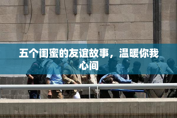 五个闺蜜的友谊故事，温暖你我心间