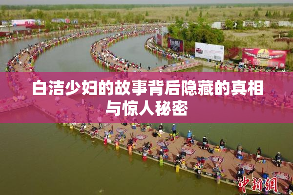白洁少妇的故事背后隐藏的真相与惊人秘密