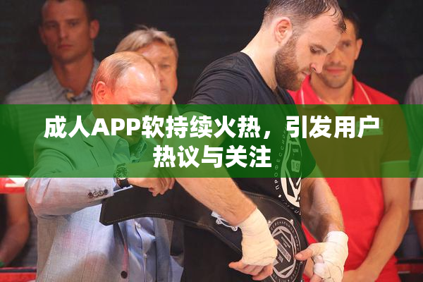 成人APP软持续火热，引发用户热议与关注