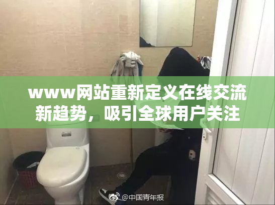 www网站重新定义在线交流新趋势，吸引全球用户关注