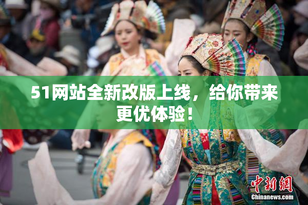51网站全新改版上线，给你带来更优体验！