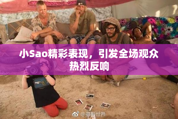 小Sao精彩表现，引发全场观众热烈反响
