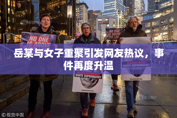 岳某与女子重聚引发网友热议，事件再度升温