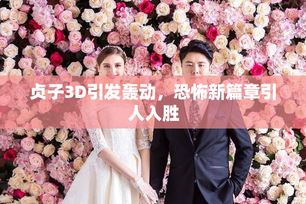 贞子3D引发轰动，恐怖新篇章引人入胜