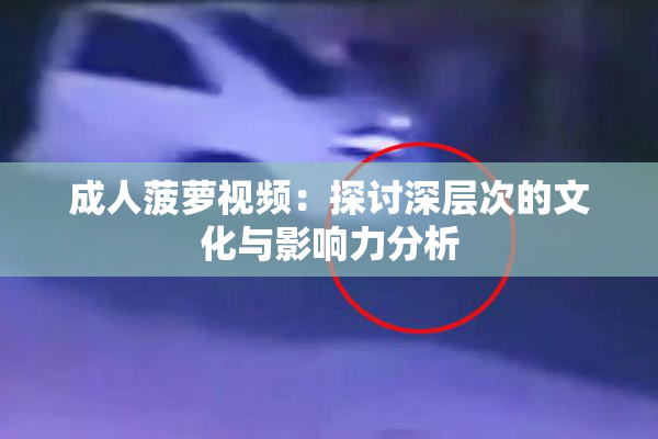 成人菠萝视频：探讨深层次的文化与影响力分析
