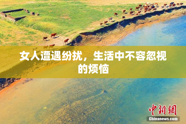 女人遭遇纷扰，生活中不容忽视的烦恼