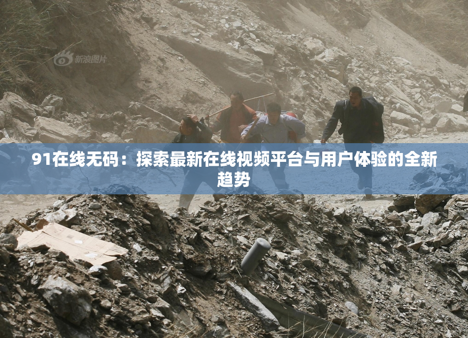 91在线无码：探索最新在线视频平台与用户体验的全新趋势