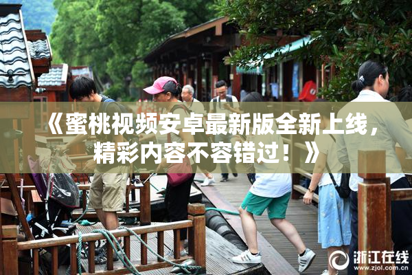 《蜜桃视频安卓最新版全新上线，精彩内容不容错过！》