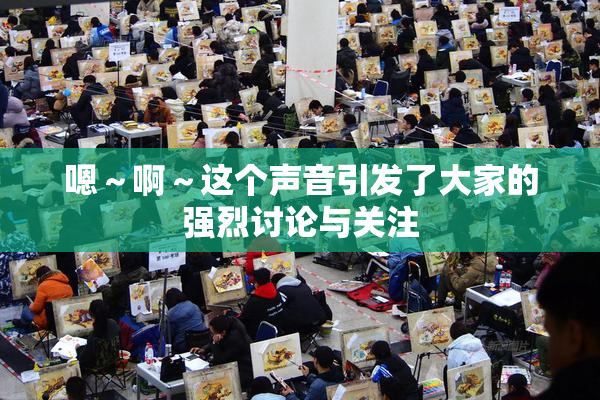 嗯～啊～这个声音引发了大家的强烈讨论与关注
