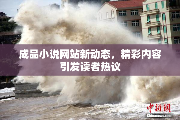 成品小说网站新动态，精彩内容引发读者热议