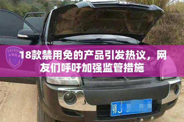 18款禁用免的产品引发热议，网友们呼吁加强监管措施