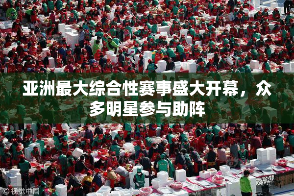 亚洲最大综合性赛事盛大开幕，众多明星参与助阵