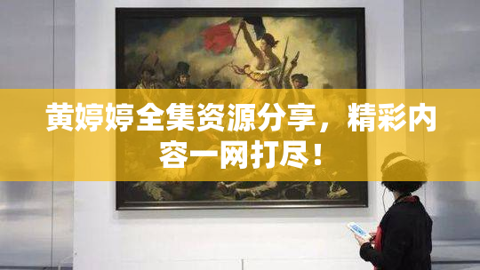 黄婷婷全集资源分享，精彩内容一网打尽！