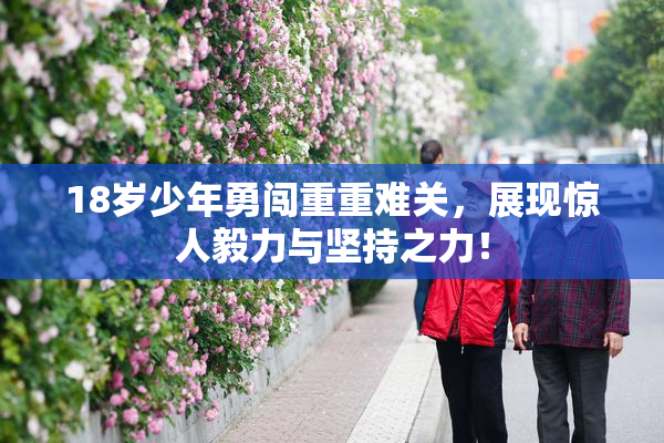 18岁少年勇闯重重难关，展现惊人毅力与坚持之力！