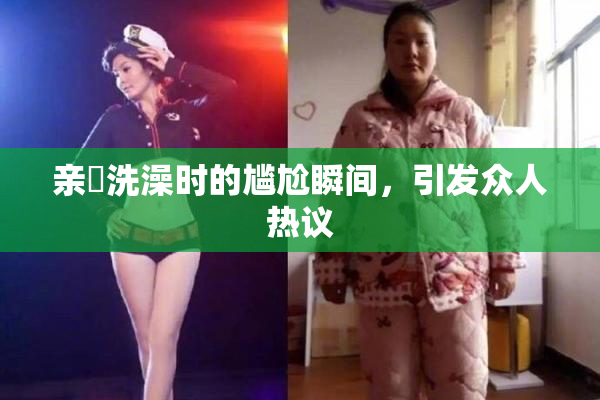 亲妺洗澡时的尴尬瞬间，引发众人热议