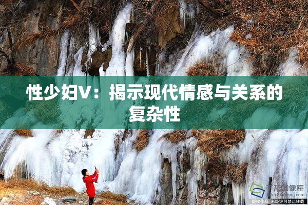 性少妇V：揭示现代情感与关系的复杂性